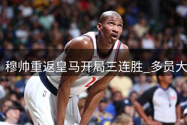 穆帅重返皇马开局三连胜 多员大将入围月度评选